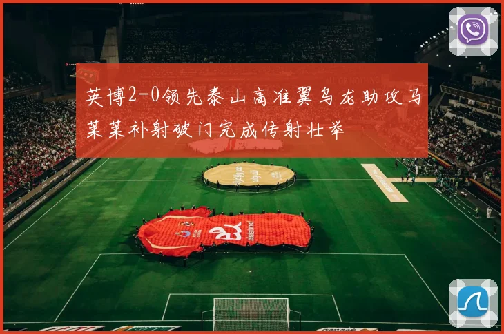 英博2-0领先泰山高准翼乌龙助攻马莱莱补射破门完成传射壮举